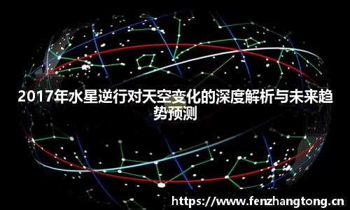 2017年水星逆行对天空变化的深度解析与未来趋势预测