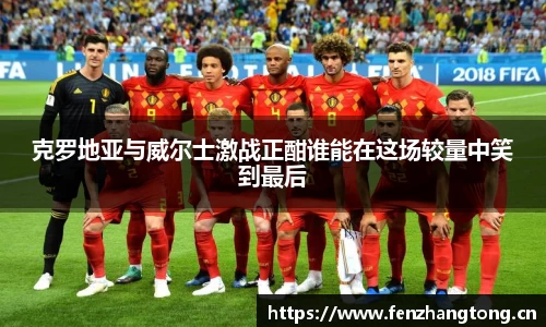 克罗地亚与威尔士激战正酣谁能在这场较量中笑到最后