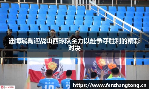 淄博蹴鞠迎战山西球队全力以赴争夺胜利的精彩对决