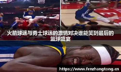 火箭球迷与勇士球迷的激情对决谁能笑到最后的篮球盛宴