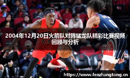 2004年12月20日火箭队对阵猛龙队精彩比赛视频回顾与分析