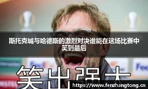 斯托克城与哈德斯的激烈对决谁能在这场比赛中笑到最后