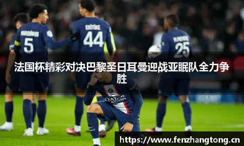 法国杯精彩对决巴黎圣日耳曼迎战亚眠队全力争胜