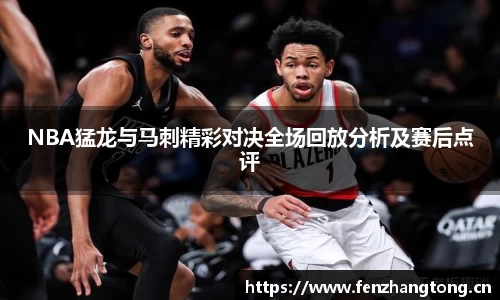 NBA猛龙与马刺精彩对决全场回放分析及赛后点评