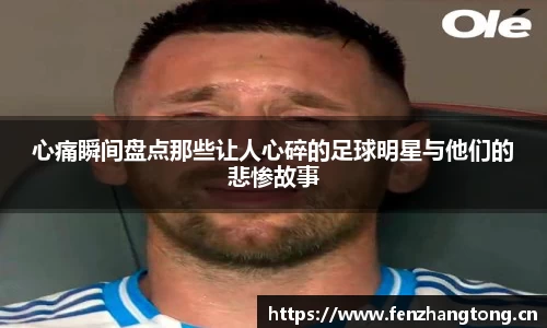 心痛瞬间盘点那些让人心碎的足球明星与他们的悲惨故事