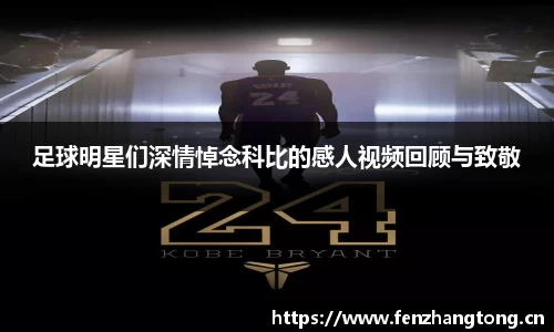 足球明星们深情悼念科比的感人视频回顾与致敬